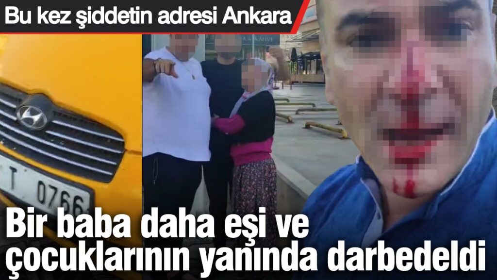 Bir baba daha eşi ve çocuklarının yanında darbedildi! Şiddetin adresi Ankara