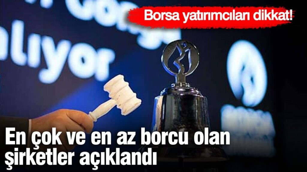 Borsa yatırımcıları dikkat! En çok borcu olan ve en az borcu olan şirketler belli oldu
