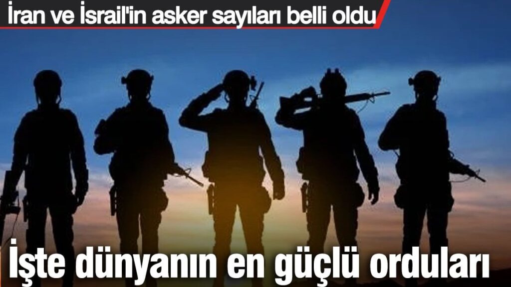 Dünyanın en güçlü orduları belli oldu!  İşte İran ve İsrail’in asker sayısı