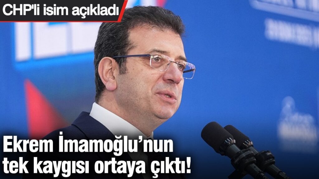 Ekrem İmamoğlu’nun tek kaygısı ortaya çıktı! CHP’li isim açıkladı