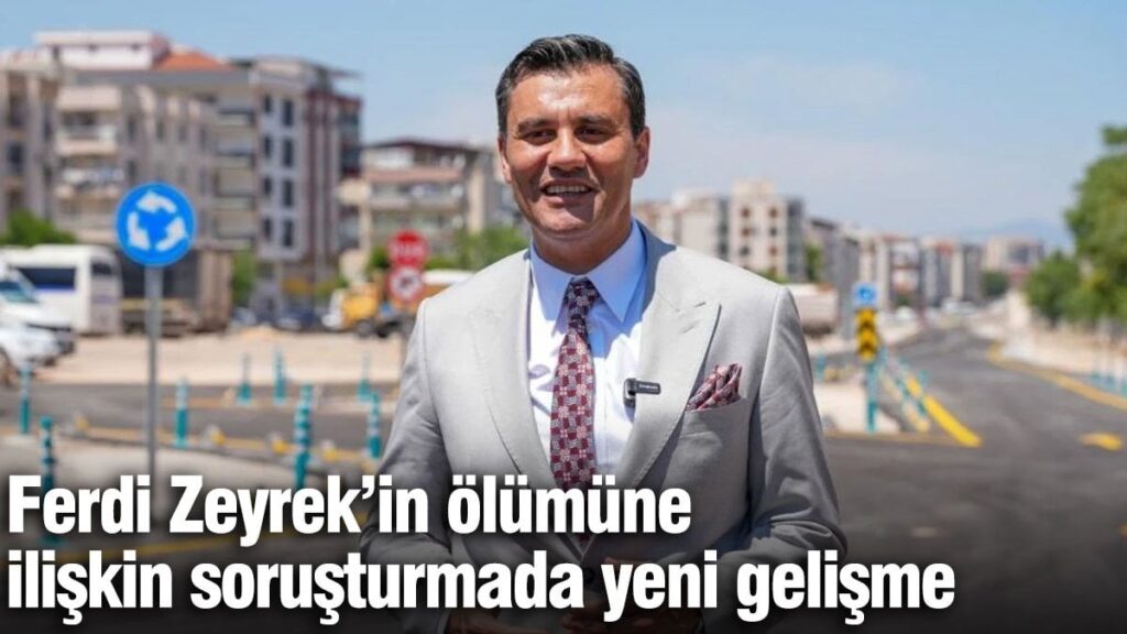 Ferdi Zeyrek’in ölümüne ilişkin soruşturmada yeni gelişme
