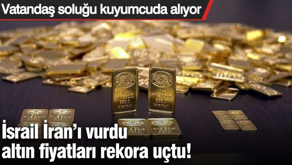 İsrail İran’ı vurdu altın fiyatları rekora uçtu! Vatandaş soluğu kuyumcuda alıyor