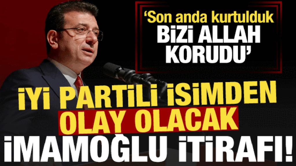 İYİ Partili isimden bomba ‘İmamoğlu’ itirafı: Bizi Allah korudu…