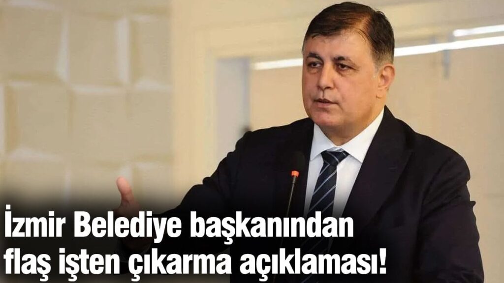 İzmir Belediye başkanından flaş işten çıkarma açıklaması