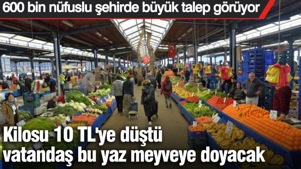 Kilosu 10 TL’ye düştü vatandaş bu yaz meyveye doyacak. 600 bin nüfuslu şehirde büyük talep görüyor