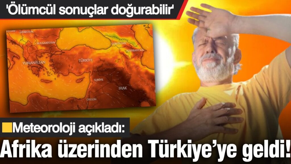 Meteoroloji açıkladı: Afrika üzerinden geldi! ‘Ölümcül sonuçlar doğurabilir’