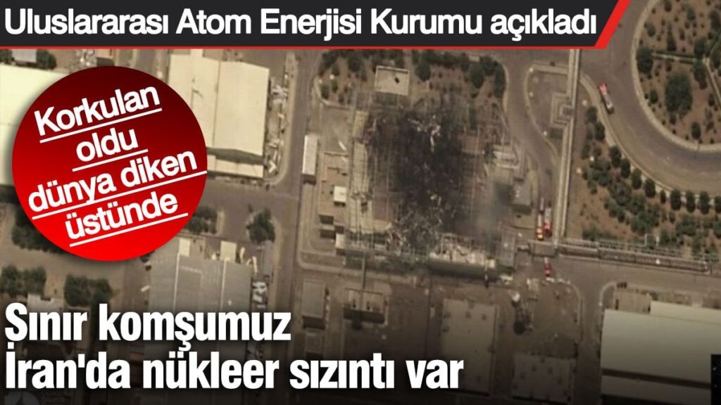 Sınır komşumuz İran’da nükleer sızıntı var. Korkulan oldu dünya diken üstünde