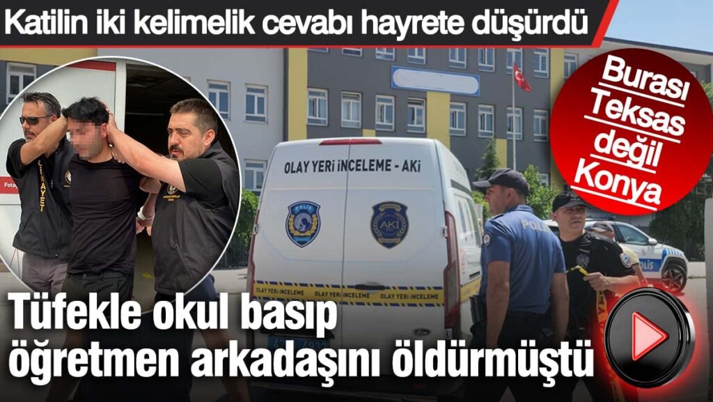 Tüfekle okul basıp öğretmen arkadaşını öldürmüştü! Burası Teksas değil Konya: Katilin iki kelimelik cevabı hayrete düşürdü