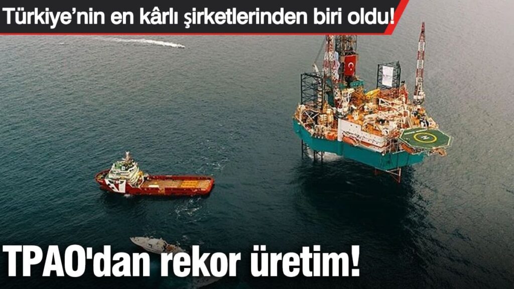Türkiye’nin en kârlı şirketlerinden biri oldu! TPAO’dan dev kazanç