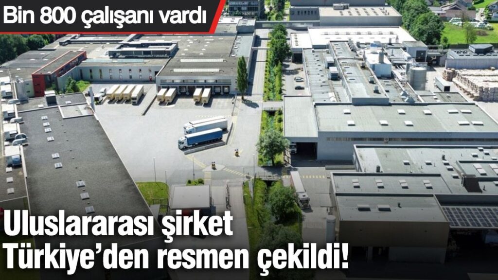 Uluslararası şirket Türkiye’den resmen çekildi! Bin 800 çalışanı vardı