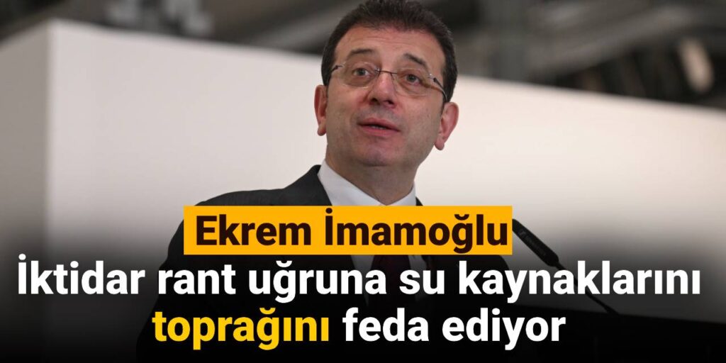 Ekrem İmamoğlu: İktidar rant uğruna su kaynaklarını toprağını feda ediyor