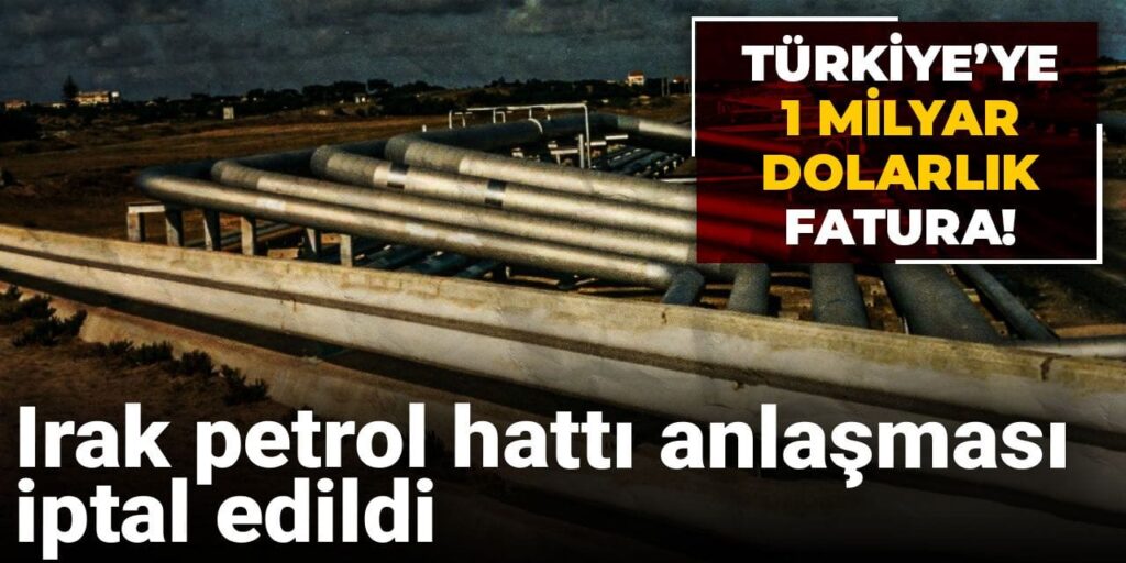 Irak petrol boru hattı anlaşması iptal edildi: Türkiye’ye 1 milyar dolarlık fatura!