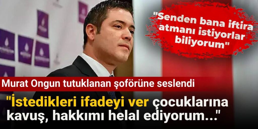 Murat Ongun tutuklanan şoförüne seslendi: İstedikleri ifadeyi ver çocuklarına  kavuş, hakkımı helal ediyorum…