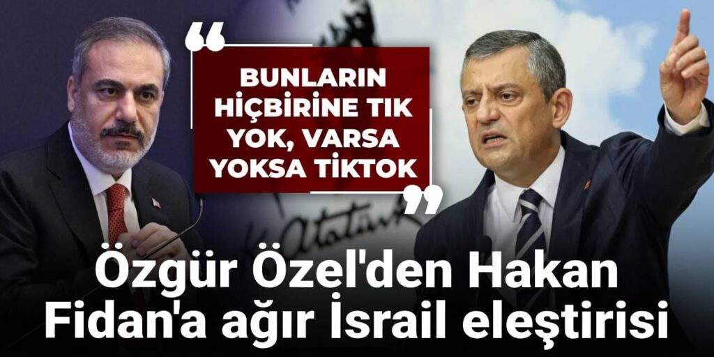 Özgür Özel’den Hakan Fidan’a ağır İsrail eleştirisi: Bunların hiçbirine tık yok, varsa yoksa TikTok