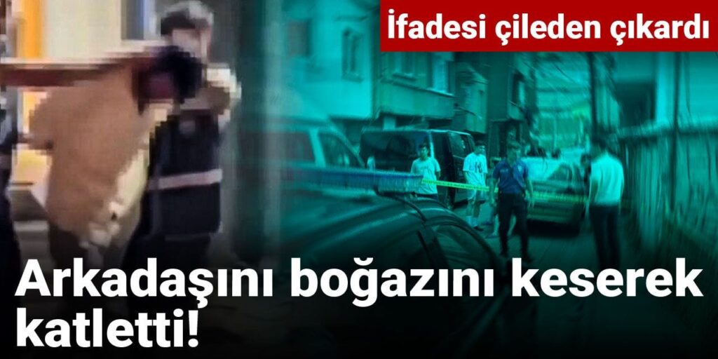 Arkadaşını boğazını keserek katletti! İfadesi çileden çıkardı