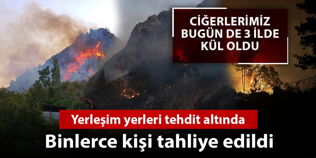 Ciğerlerimiz bugün de 3 ilde kül oldu: Binlerce kişi tahliye edildi yerleşim yerleri tehdit altında