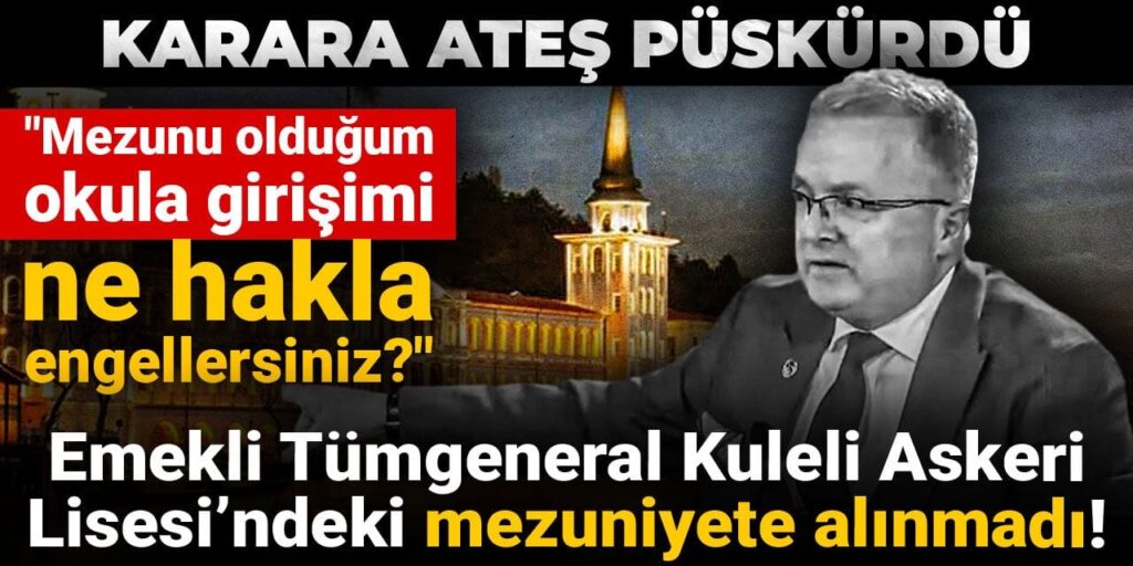Emekli Tümgeneral Kuleli Askeri Lisesi’ndeki mezuniyete alınmadı! Karara ateş püskürdü