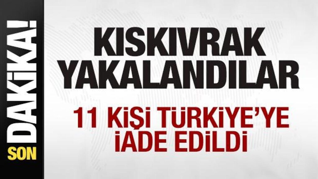 Kıskıvrak yakalandılar! 11 kişi Türkiye’ye iade edildi