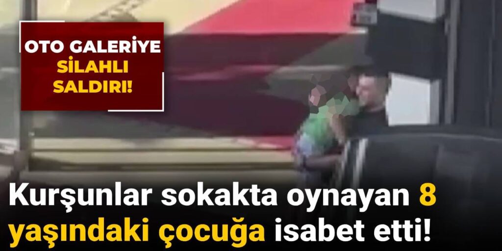 Oto galeriye silahlı saldırı: Kurşunlar sokakta oynayan 8 yaşındaki çocuğa isabet etti!