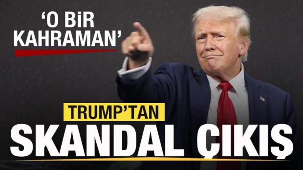 Trump’tan skandal çıkış: O bir kahraman