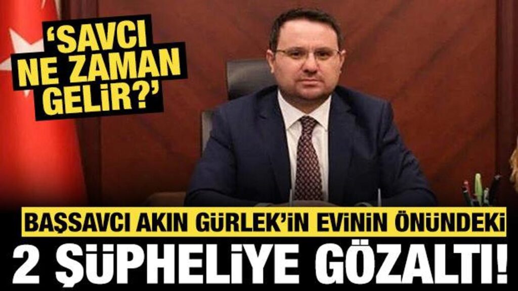 Başsavcı Akın Gürlek’in evinin önündeki 2 şüpheliye gözaltı: “Savcı ne zaman gelir?”