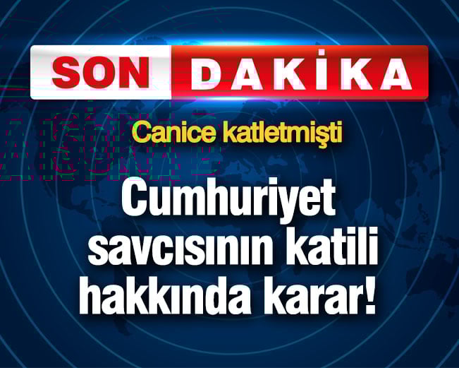 Cumhuriyet savcısının katili hakkında karar! Canice katletmişti