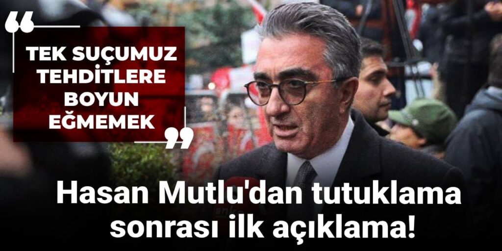 Hasan Mutlu’dan tutuklama  sonrası ilk açıklama! “Tek suçumuz; baskılara ve tehditlere boyun eğmemek”