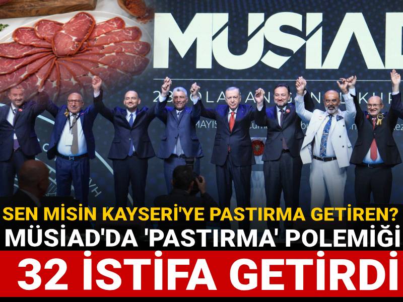 Sen misin Kayseri’ye pastırma getiren? MÜSİAD’da ‘pastırma’ polemiği 32 istifa getirdi