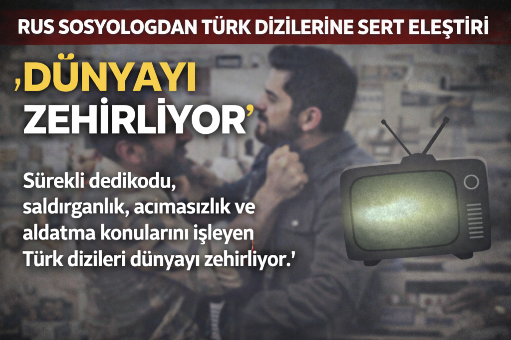 Rus Sosyologdan Türk Dizilerine Sert Eleştiri: “Dünyayı Zehirliyor”