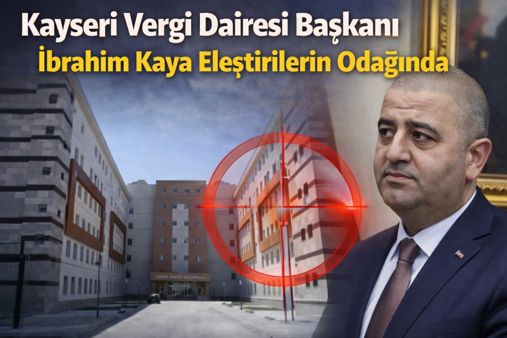Kayseri Vergi Dairesi Başkanı İbrahim Kaya Eleştirilerin Odağında!