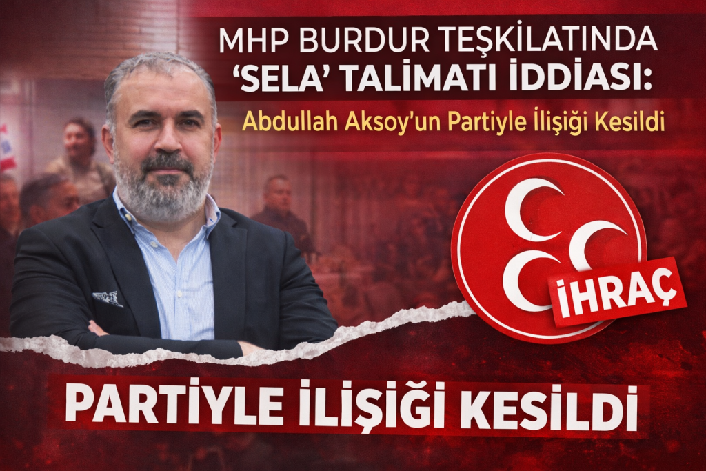 MHP Burdur Teşkilatında “Sela” Talimatı İddiası: Abdullah Aksoy’un Partiyle İlişiği Kesildi