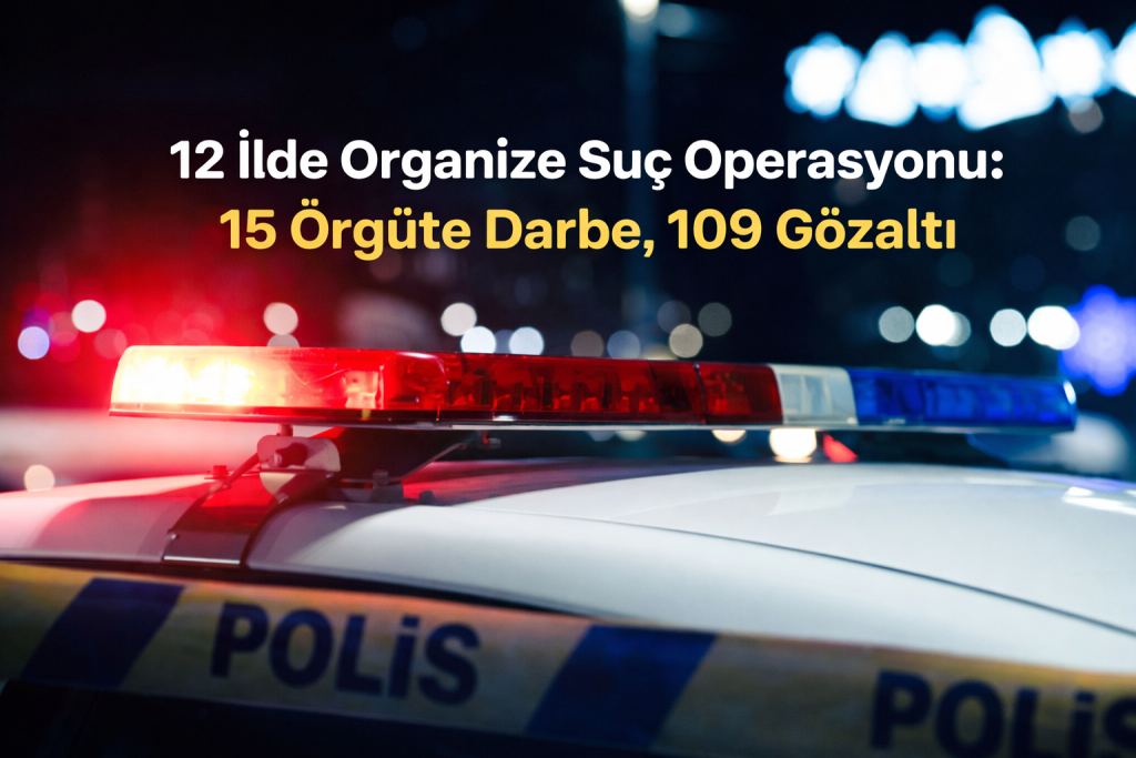 12 İlde Organize Suç Operasyonu: 15 Örgüte Darbe, 109 Gözaltı