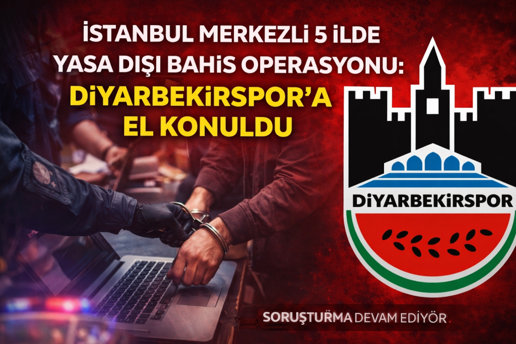 İstanbul Merkezli 5 İlde Yasa Dışı Bahis Operasyonu: Diyarbekirspor’a El Konuldu