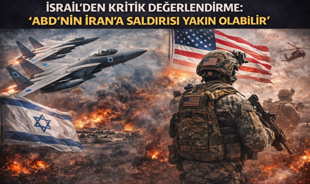 İsrail’den Kritik Değerlendirme: “ABD’nin İran’a Saldırısı Yakın Olabilir”
