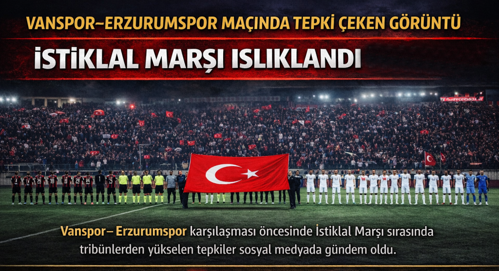 Vanspor–Erzurumspor Maçında Tepki Çeken Görüntü: İstiklal Marşı Islıklandı