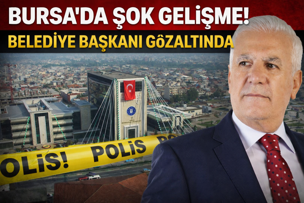 BURSA’DA ŞOK GELİŞME! BELEDİYE BAŞKANI GÖZALTINDA