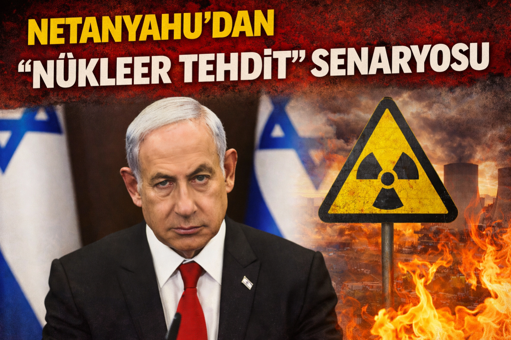 NETANYAHU’DAN “NÜKLEER TEHDİT” SENARYOSU