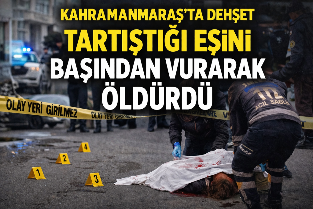 Kahramanmaraş’ta Dehşet: Tartıştığı Eşini Başından Vurarak Öldürdü