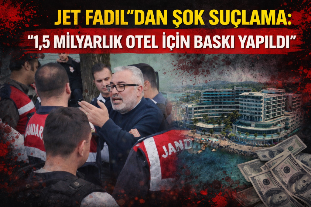 “JET FADIL”DAN ŞOK SUÇLAMA: “1,5 MİLYARLIK OTEL İÇİN BASKI YAPILDI”