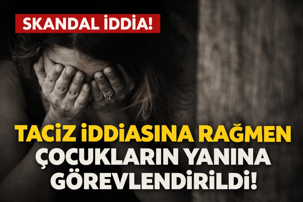 TACİZ İDDİASINA RAĞMEN ÇOCUKLARIN YANINA GÖREVLENDİRİLDİ