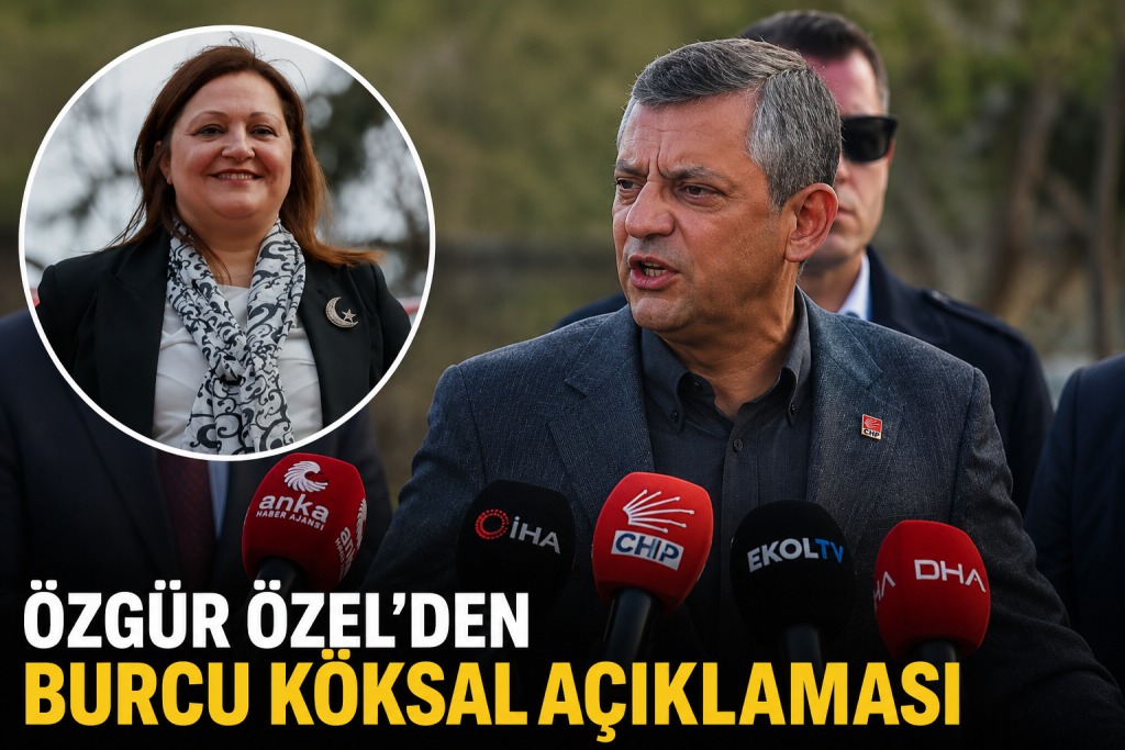 Özgür Özel’den Burcu Köksal Açıklaması: “İddialar Güçleniyor”