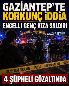 Gaziantep’te Engelli Genç Kıza Cinsel Saldırı İddiası: 4 Şüpheli Gözaltında