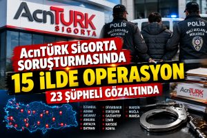 AcnTürk Sigorta soruşturmasında 15 ilde operasyon: 23 şüpheli gözaltında