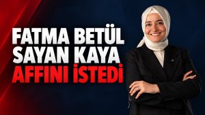 Fatma Betül Sayan Kaya Görevlerinden Affını İstedi