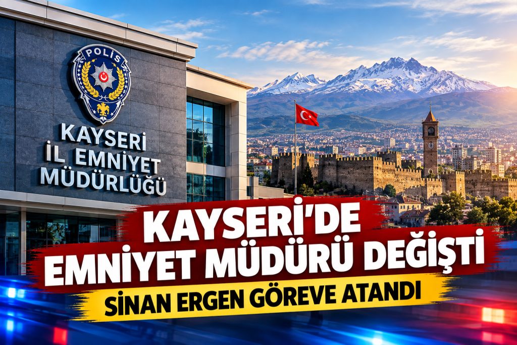 Kayseri’de Emniyet Müdürü değişti! Sinan Ergen göreve atandı