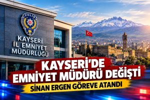 Kayseri’de Emniyet Müdürü değişti! Sinan Ergen göreve atandı