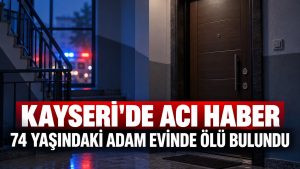 Kayseri’de 74 Yaşındaki Adam Evinde Ölü Bulundu
