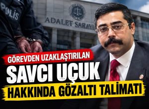 GÖREVDEN UZAKLAŞTIRILAN SAVCI UÇUK HAKKINDA GÖZALTI TALİMATI