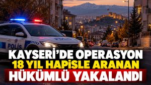 Kayseri’de 18 Yıl Hapisle Aranan Hükümlüye Operasyon