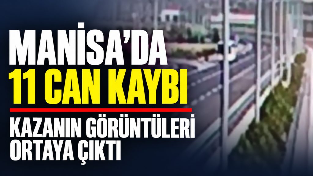 Manisa’da 11 kişinin öldüğü kazanın görüntüleri ortaya çıktı